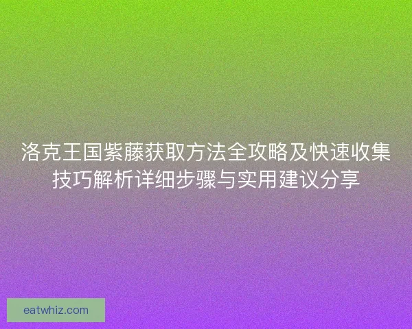 洛克王国紫藤获取方法全攻略及快速收集技巧解析详细步骤与实用建议分享 洛克王国紫藤获取方法全攻略及快速收集技巧解析详细步骤与实用建议分享