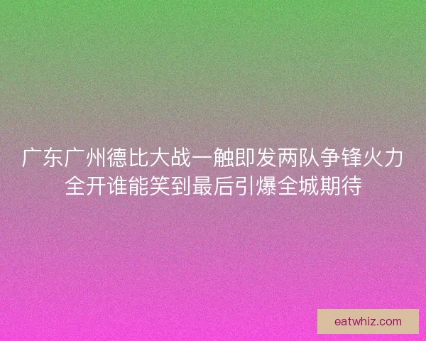 广东广州德比大战一触即发两队争锋火力全开谁能笑到最后引爆全城期待 广东广州德比大战一触即发两队争锋火力全开谁能笑到最后引爆全城期待