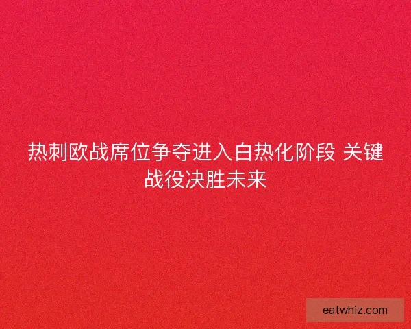 热刺欧战席位争夺进入白热化阶段 关键战役决胜未来 热刺欧战席位争夺进入白热化阶段 关键战役决胜未来