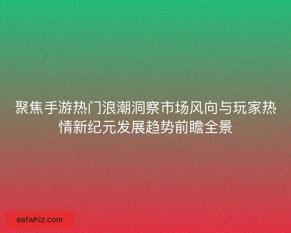 聚焦手游热门浪潮洞察市场风向与玩家热情新纪元发展趋势前瞻全景 聚焦手游热门浪潮洞察市场风向与玩家热情新纪元发展趋势前瞻全景