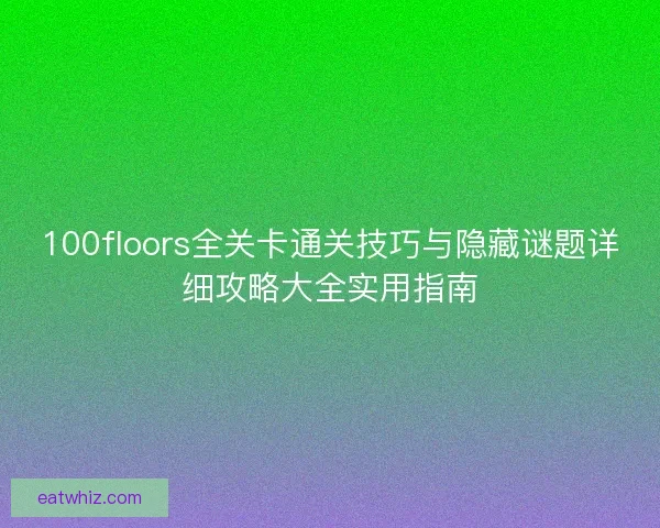 100floors全关卡通关技巧与隐藏谜题详细攻略大全实用指南 100floors全关卡通关技巧与隐藏谜题详细攻略大全实用指南
