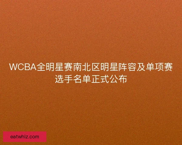 WCBA全明星赛南北区明星阵容及单项赛选手名单正式公布 WCBA全明星赛南北区明星阵容及单项赛选手名单正式公布