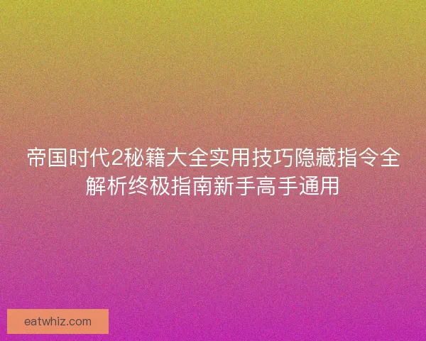 帝国时代2秘籍大全实用技巧隐藏指令全解析终极指南新手高手通用
