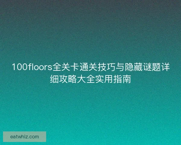 100floors全关卡通关技巧与隐藏谜题详细攻略大全实用指南 100floors全关卡通关技巧与隐藏谜题详细攻略大全实用指南