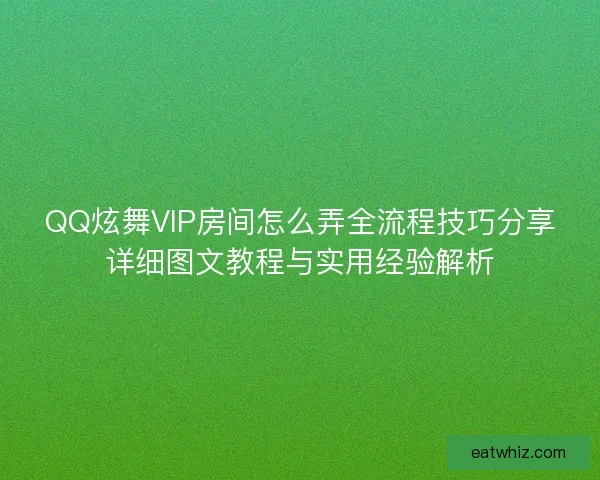 QQ炫舞VIP房间怎么弄全流程技巧分享详细图文教程与实用经验解析 QQ炫舞VIP房间怎么弄全流程技巧分享详细图文教程与实用经验解析