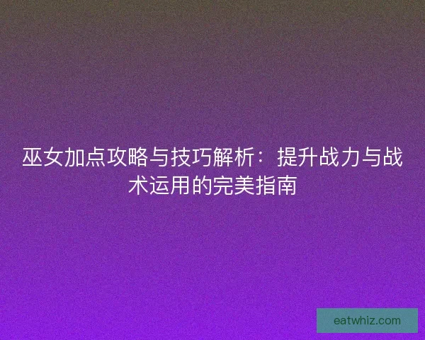 巫女加点攻略与技巧解析:提升战力与战术运用的完美指南 巫女加点攻略与技巧解析:提升战力与战术运用的完美指南