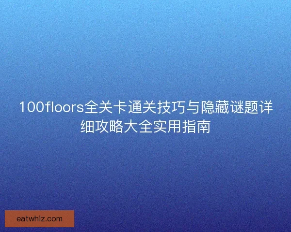 100floors全关卡通关技巧与隐藏谜题详细攻略大全实用指南