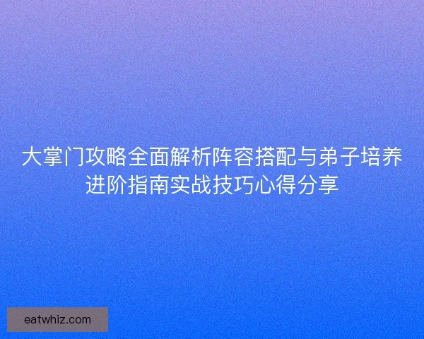 大掌门攻略全面解析阵容搭配与弟子培养进阶指南实战技巧心得分享 大掌门攻略全面解析阵容搭配与弟子培养进阶指南实战技巧心得分享